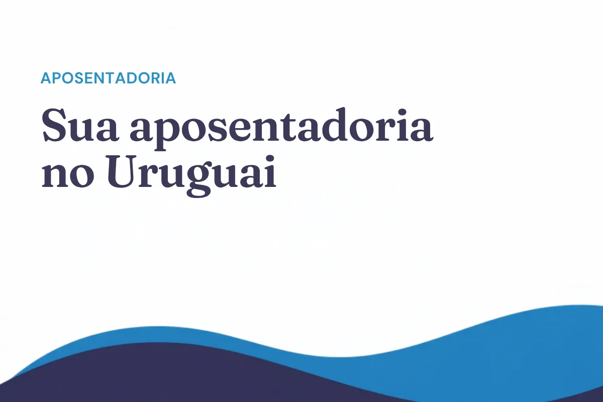 Acordos de previdência social: receber a aposentadoria estrangeira morando no Uruguai
