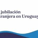 Convenios de seguridad social: cobrar tu jubilación extranjera viviendo en Uruguay