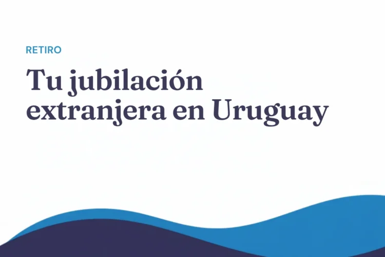 Convenios de seguridad social: cobrar tu jubilación extranjera viviendo en Uruguay
