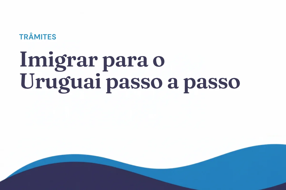 Imigrar para o Uruguai passo a passo: a ordem certa dos trâmites