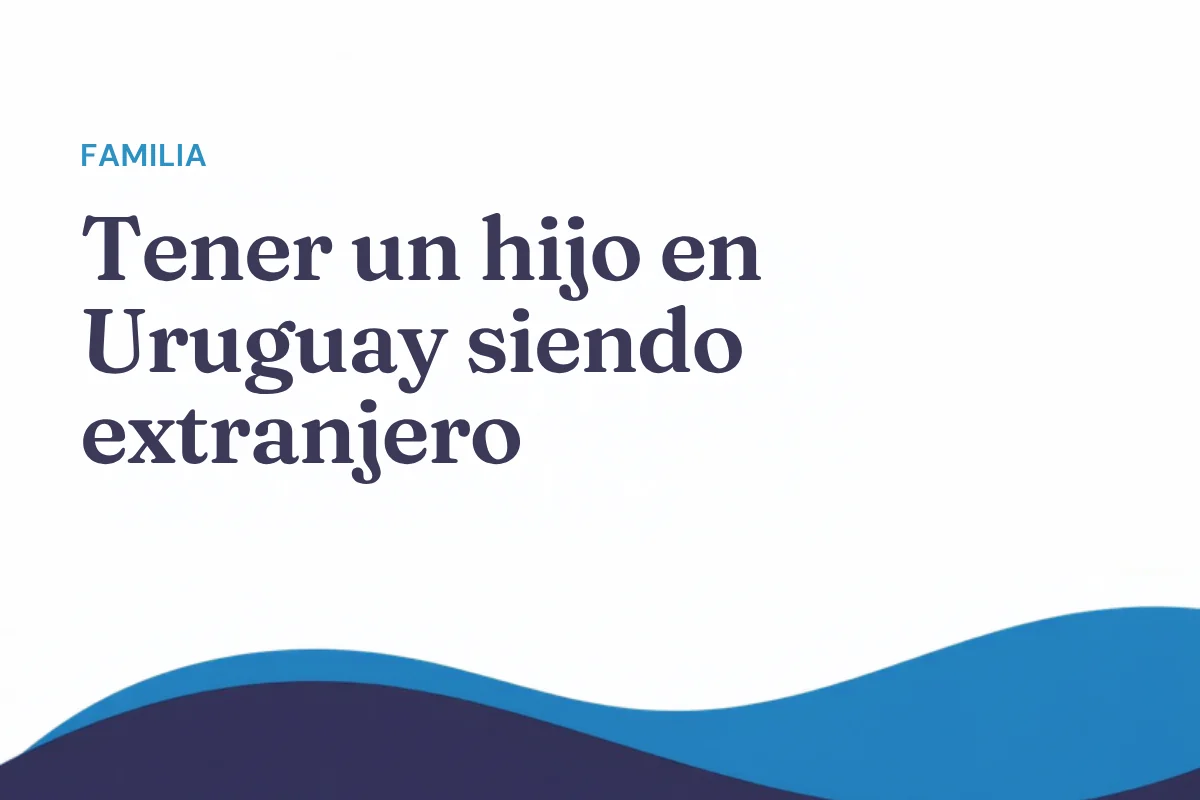 Tener un hijo en Uruguay siendo extranjero: nacionalidad y residencia de los padres